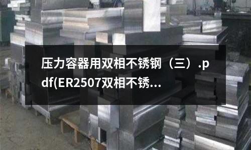 壓力容器用雙相不銹鋼(三).pdf(ER2507雙相不銹鋼焊絲)