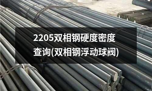 2205雙相鋼硬度密度查詢(雙相鋼浮動球閥)