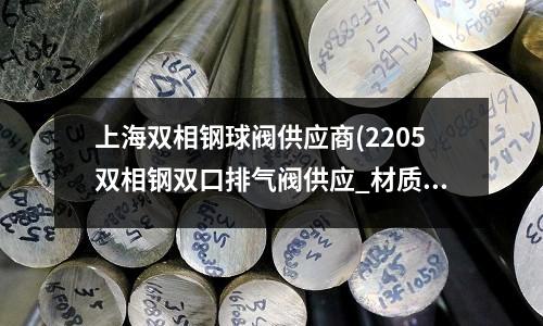 上海雙相鋼球閥供應商(2205雙相鋼雙口排氣閥供應_材質標準)