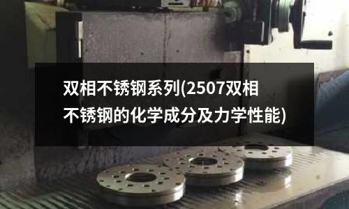 雙相不銹鋼系列(2507雙相不銹鋼的化學成分及力學性能)