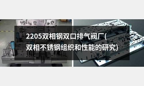2205雙相鋼雙口排氣閥廠(雙相不銹鋼組織和性能的研究)