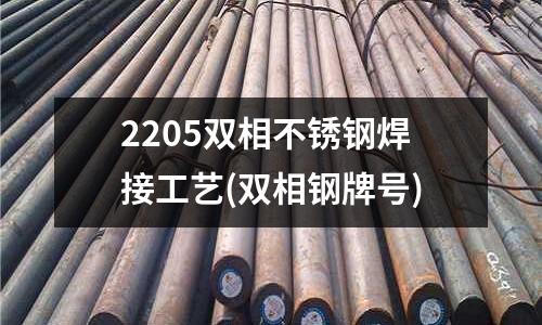 2205雙相不銹鋼焊接工藝(雙相鋼牌號)