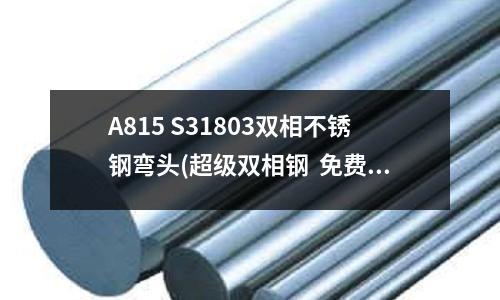 A815 S31803雙相不銹鋼彎頭(超級雙相鋼  免費編輯   添加義項名)