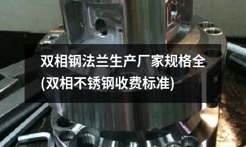 雙相鋼法蘭生產廠家規格全(雙相不銹鋼收費標準)