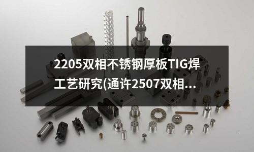2205雙相不銹鋼厚板TIG焊工藝研究(通許2507雙相鋼抗點蝕、縫隙腐蝕性能)
