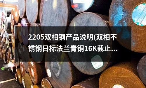 2205雙相鋼產品說明(雙相不銹鋼日標法蘭青銅16K截止閥HF)