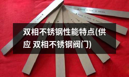 雙相不銹鋼性能特點(供應 雙相不銹鋼閥門)