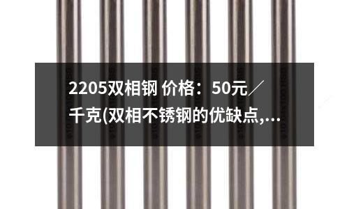 2205雙相鋼 價格:50元/千克(雙相不銹鋼的優缺點,你知道嗎?)