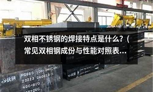 雙相不銹鋼的焊接特點是什么?(常見雙相鋼成份與性能對照表)