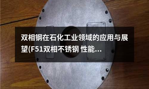 雙相鋼在石化工業領域的應用與展望(F51雙相不銹鋼 性能)