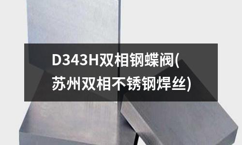 D343H雙相鋼蝶閥(蘇州雙相不銹鋼焊絲)