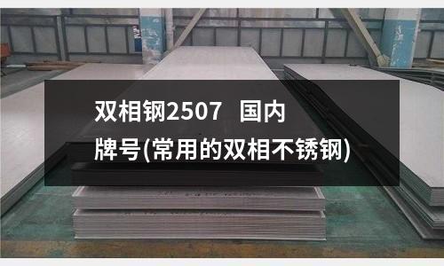 雙相鋼2507 國內牌號(常用的雙相不銹鋼)