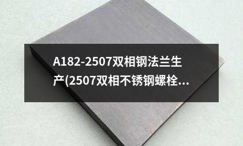 A182-2507雙相鋼法蘭生產(2507雙相不銹鋼螺栓單頭六角螺絲)