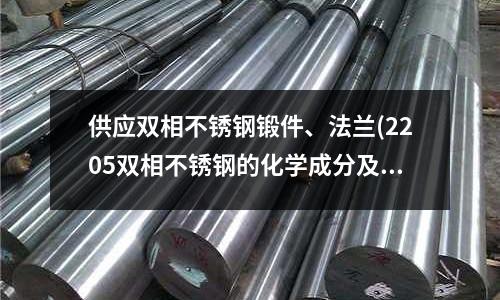 供應雙相不銹鋼鍛件、法蘭(2205雙相不銹鋼的化學成分及力學性能)