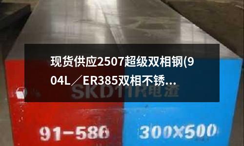 現貨供應2507超級雙相鋼(904L/ER385雙相不銹鋼焊絲)