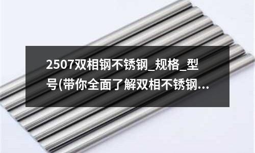2507雙相鋼不銹鋼_規格_型號(帶你全面了解雙相不銹鋼)