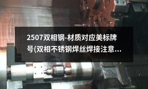 2507雙相鋼-材質對應美標牌號(雙相不銹鋼焊絲焊接注意事項)