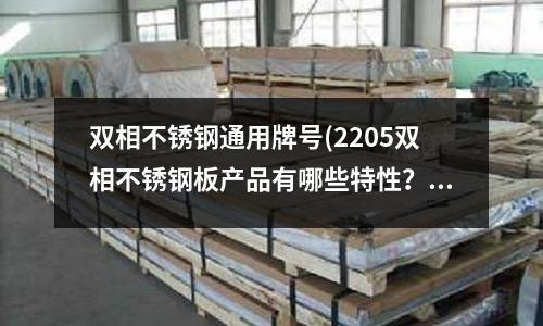 雙相不銹鋼通用牌號(2205雙相不銹鋼板產(chǎn)品有哪些特性？)