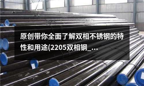 原創帶你全面了解雙相不銹鋼的特性和用途(2205雙相鋼_價格_廠家)