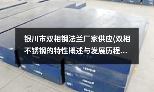 銀川市雙相鋼法蘭廠家供應(yīng)(雙相不銹鋼的特性概述與發(fā)展歷程)