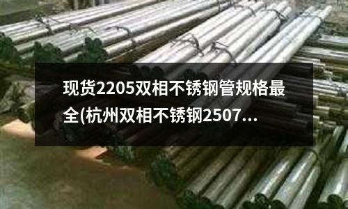 現(xiàn)貨2205雙相不銹鋼管規(guī)格最全(杭州雙相不銹鋼2507價(jià)格)