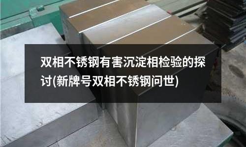 雙相不銹鋼有害沉淀相檢驗的探討(新牌號雙相不銹鋼問世)