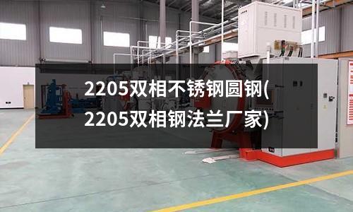 2205雙相不銹鋼圓鋼(2205雙相鋼法蘭廠家)