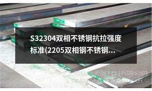 S32304雙相不銹鋼抗拉強度標準(2205雙相鋼不銹鋼)