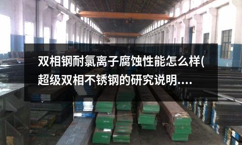 雙相鋼耐氯離子腐蝕性能怎么樣(超級雙相不銹鋼的研究說明.docx)