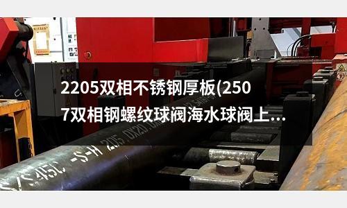2205雙相不銹鋼厚板(2507雙相鋼螺紋球閥海水球閥上海譽鶴)