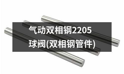 氣動(dòng)雙相鋼2205球閥(雙相鋼管件)