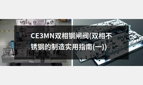 CE3MN雙相鋼閘閥(雙相不銹鋼的制造實(shí)用指南(一))