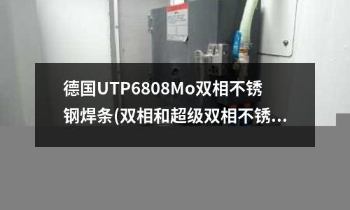 德國UTP6808Mo雙相不銹鋼焊條(雙相和超級雙相不銹鋼的加工)
