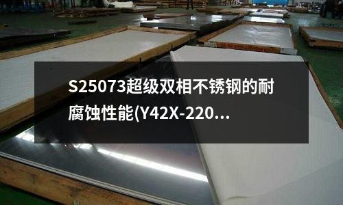 S25073超級雙相不銹鋼的耐腐蝕性能(Y42X-2205雙相鋼減壓閥)