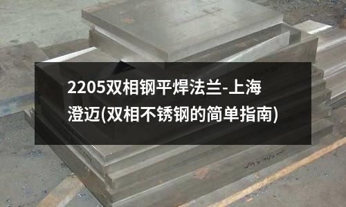 2205雙相鋼平焊法蘭-上海澄邁(雙相不銹鋼的簡(jiǎn)單指南)