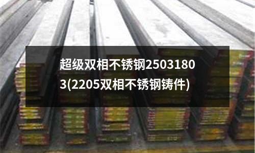 超級雙相不銹鋼25031803(2205雙相不銹鋼鑄件)