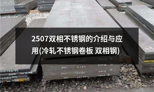 2507雙相不銹鋼的介紹與應(yīng)用(冷軋不銹鋼卷板 雙相鋼)
