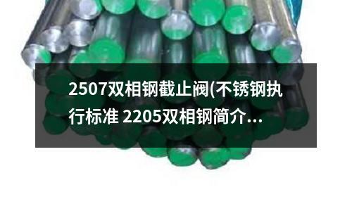 2507雙相鋼截止閥(不銹鋼執(zhí)行標(biāo)準(zhǔn) 2205雙相鋼簡(jiǎn)介)