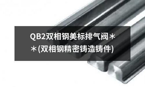 QB2雙相鋼美標(biāo)排氣閥**(雙相鋼精密鑄造鑄件)