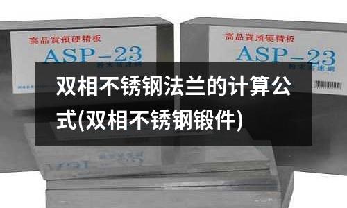 雙相不銹鋼法蘭的計(jì)算公式(雙相不銹鋼鍛件)