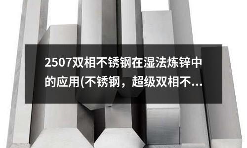 2507雙相不銹鋼在濕法煉鋅中的應(yīng)用(不銹鋼,超級雙相不銹鋼)