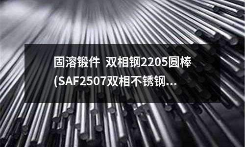 固溶鍛件 雙相鋼2205圓棒(SAF2507雙相不銹鋼球閥)