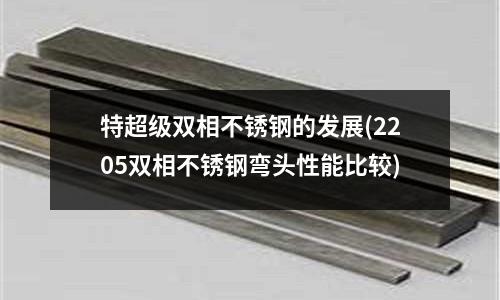 特超級雙相不銹鋼的發(fā)展(2205雙相不銹鋼彎頭性能比較)
