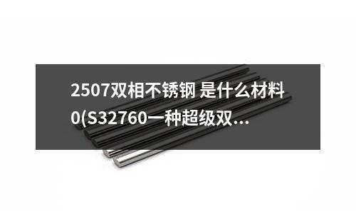 2507雙相不銹鋼 是什么材料0(S32760一種超級雙相不銹鋼)