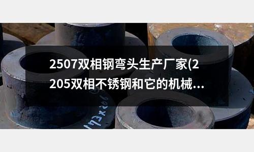 2507雙相鋼彎頭生產(chǎn)廠家(2205雙相不銹鋼和它的機(jī)械性能)