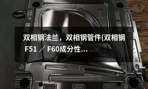 雙相鋼法蘭,雙相鋼管件(雙相鋼 F51 / F60成分性能標(biāo)準(zhǔn))