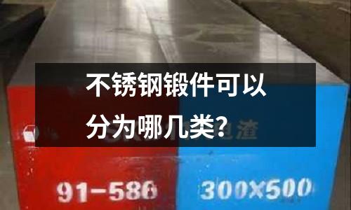 不銹鋼鍛件可以分為哪幾類？