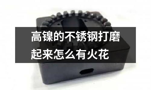 高鎳的不銹鋼打磨起來(lái)怎么有火花