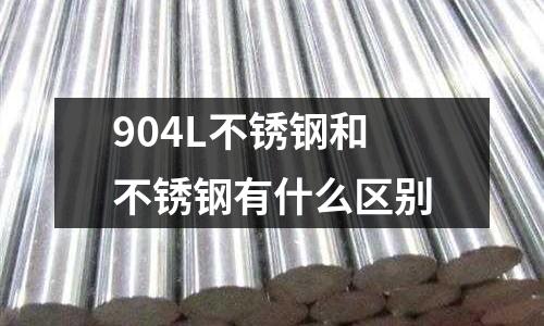 904L不銹鋼和不銹鋼有什么區(qū)別