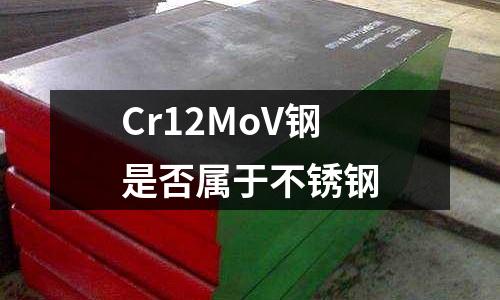 Cr12MoV鋼是否屬于不銹鋼